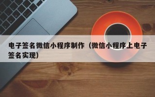 上杭电子签名微信小程序制作（微信小程序上电子签名实现）