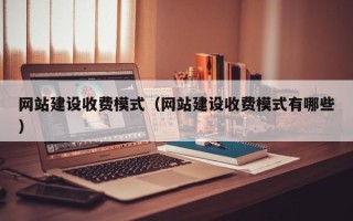 上杭网站建设收费模式（网站建设收费模式有哪些）