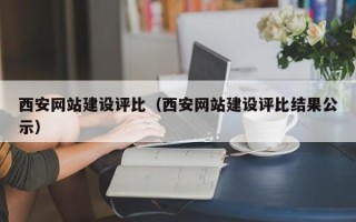 上杭西安网站建设评比（西安网站建设评比结果公示）